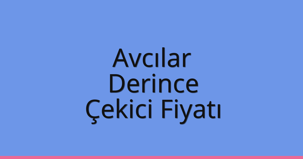 Avcılar Çekici Fiyatı – Derince Oto Kurtarıcı Ücreti