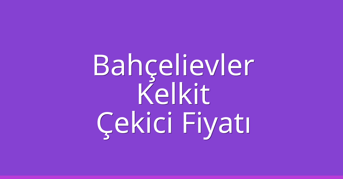 Bahçelievler Çekici Fiyatı – Kelkit Oto Kurtarıcı Ücreti