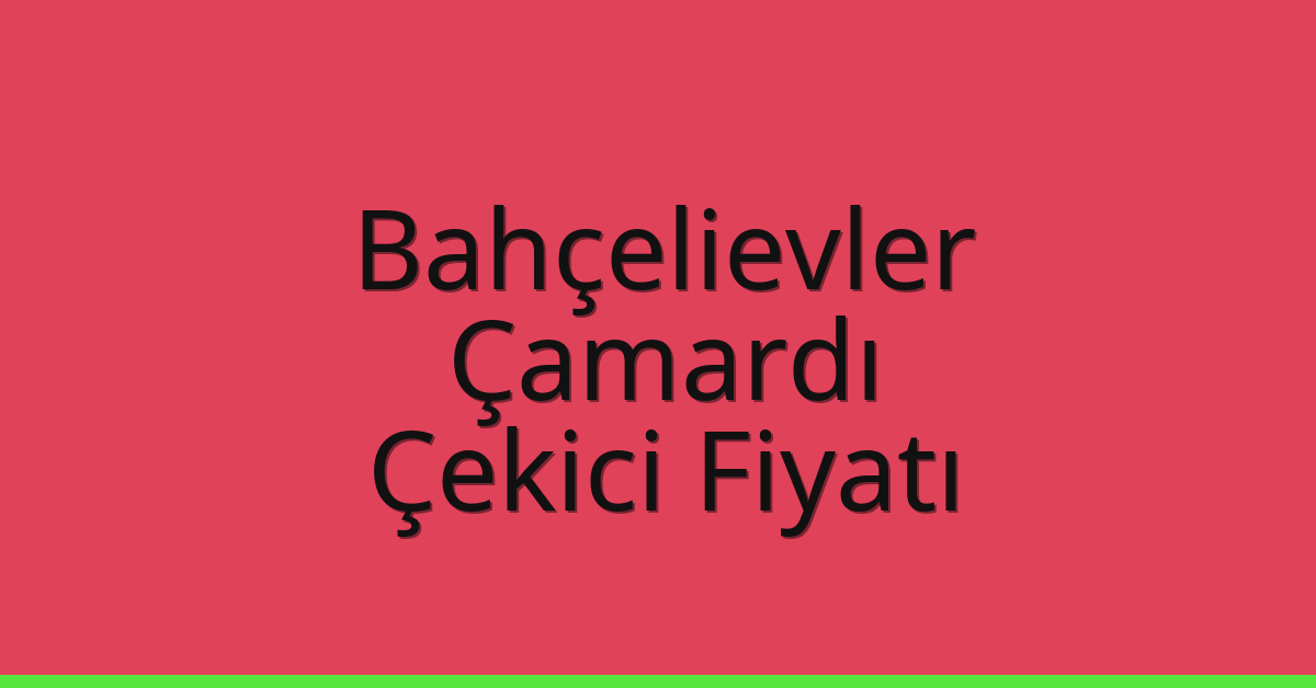 Bahçelievler Çekici Fiyatı – Çamardı Oto Kurtarıcı Ücreti