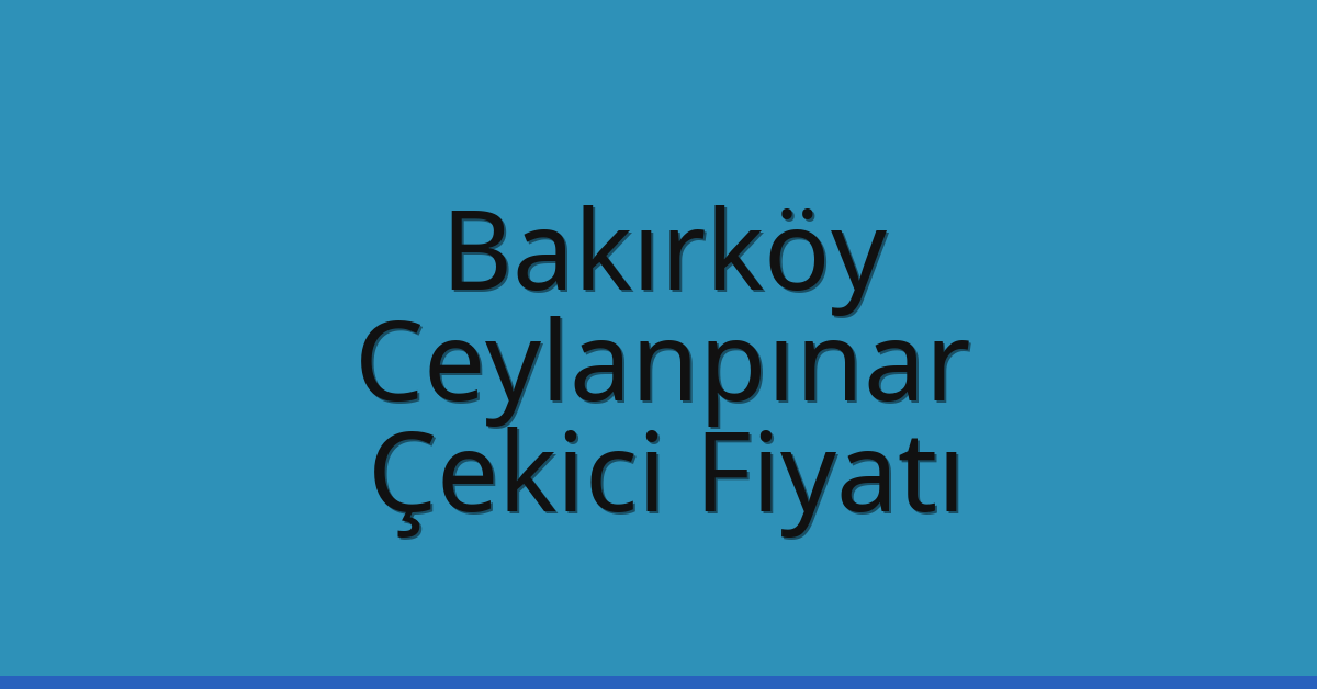 Bakırköy Çekici Fiyatı – Ceylanpınar Oto Kurtarıcı Ücreti