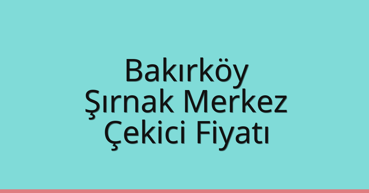 Bakırköy Çekici Fiyatı – Şırnak Merkez Oto Kurtarıcı Ücreti