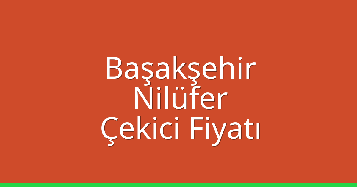 Başakşehir Çekici Fiyatı – Nilüfer Oto Kurtarıcı Ücreti