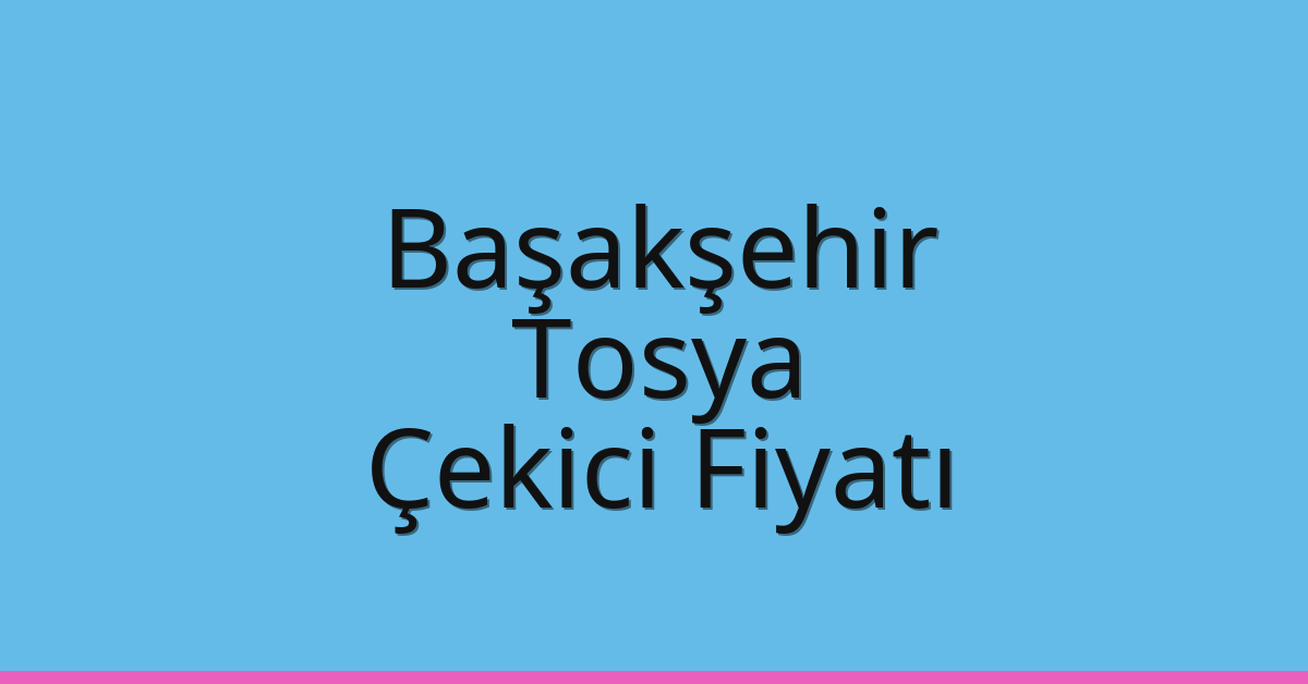 Başakşehir Çekici Fiyatı – Tosya Oto Kurtarıcı Ücreti