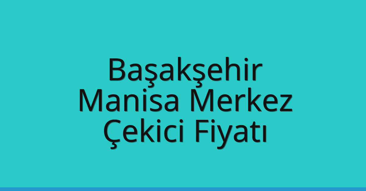 Başakşehir Çekici Fiyatı – Manisa Merkez Oto Kurtarıcı Ücreti