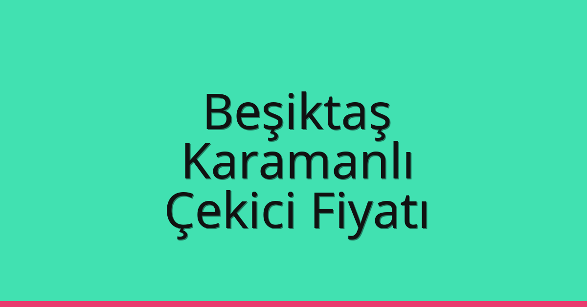 Beşiktaş Çekici Fiyatı – Karamanlı Oto Kurtarıcı Ücreti
