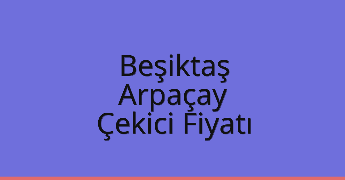 Beşiktaş Çekici Fiyatı – Arpaçay Oto Kurtarıcı Ücreti