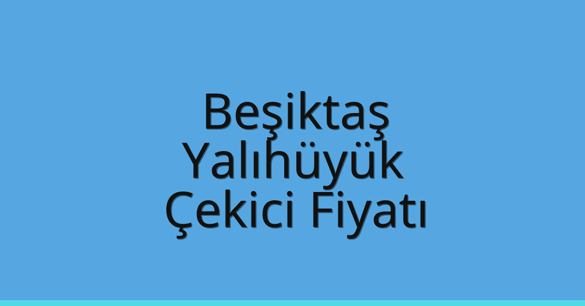 Beşiktaş Çekici Fiyatı – Yalıhüyük Oto Kurtarıcı Ücreti