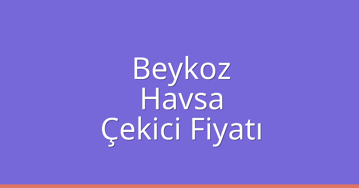 Beykoz Çekici Fiyatı – Havsa Oto Kurtarıcı Ücreti