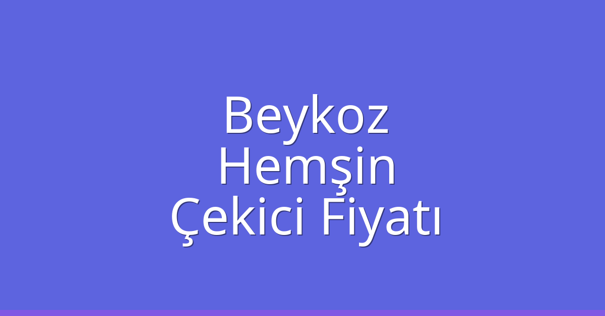 Beykoz Çekici Fiyatı – Hemşin Oto Kurtarıcı Ücreti