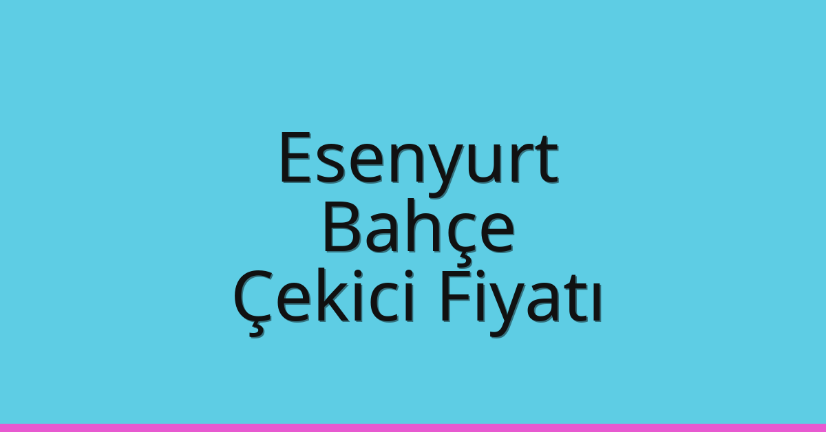 Esenyurt Çekici Fiyatı – Bahçe Oto Kurtarıcı Ücreti