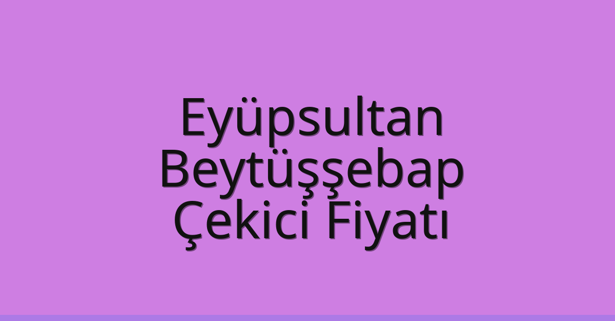 Eyüpsultan Çekici Fiyatı – Beytüşşebap Oto Kurtarıcı Ücreti