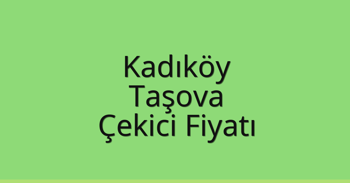 Kadıköy Çekici Fiyatı – Taşova Oto Kurtarıcı Ücreti