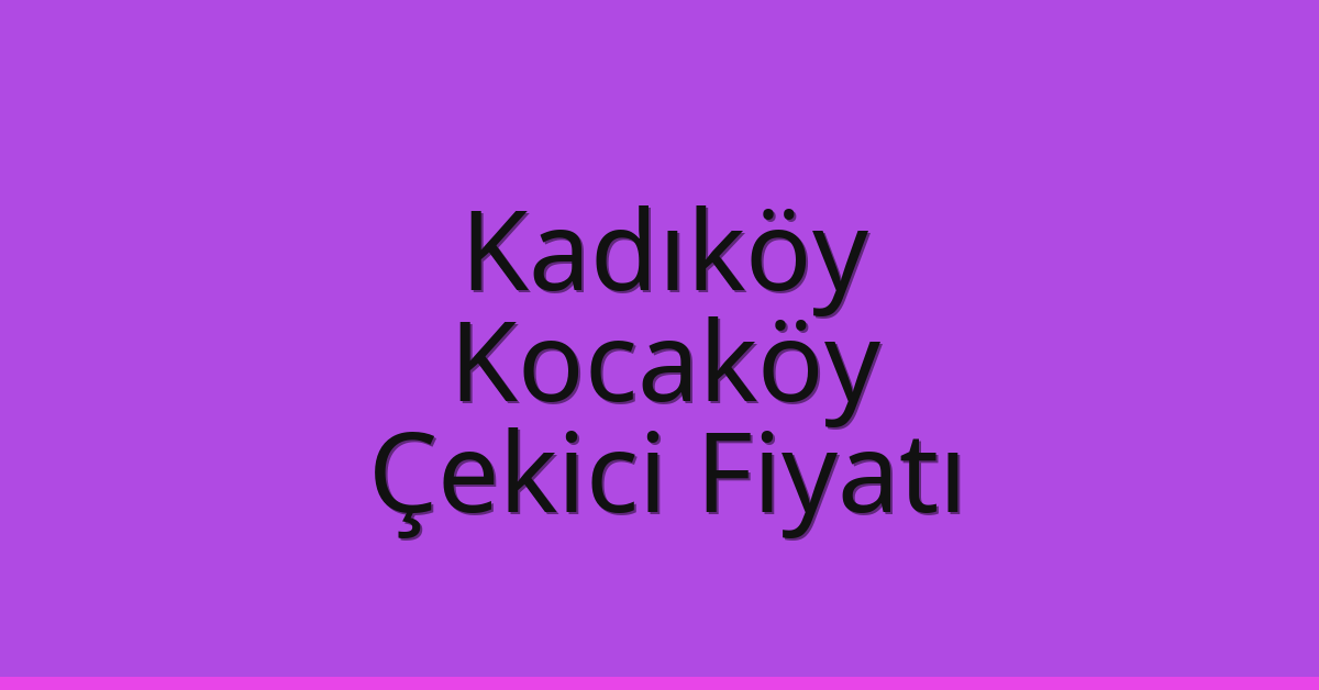 Kadıköy Çekici Fiyatı – Kocaköy Oto Kurtarıcı Ücreti