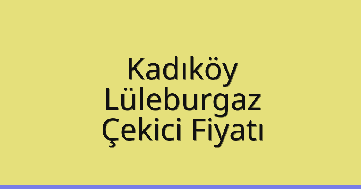 Kadıköy Çekici Fiyatı – Lüleburgaz Oto Kurtarıcı Ücreti