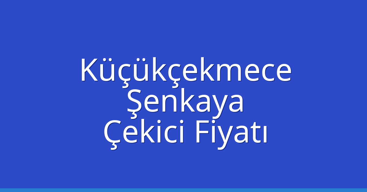Küçükçekmece Çekici Fiyatı – Şenkaya Oto Kurtarıcı Ücreti