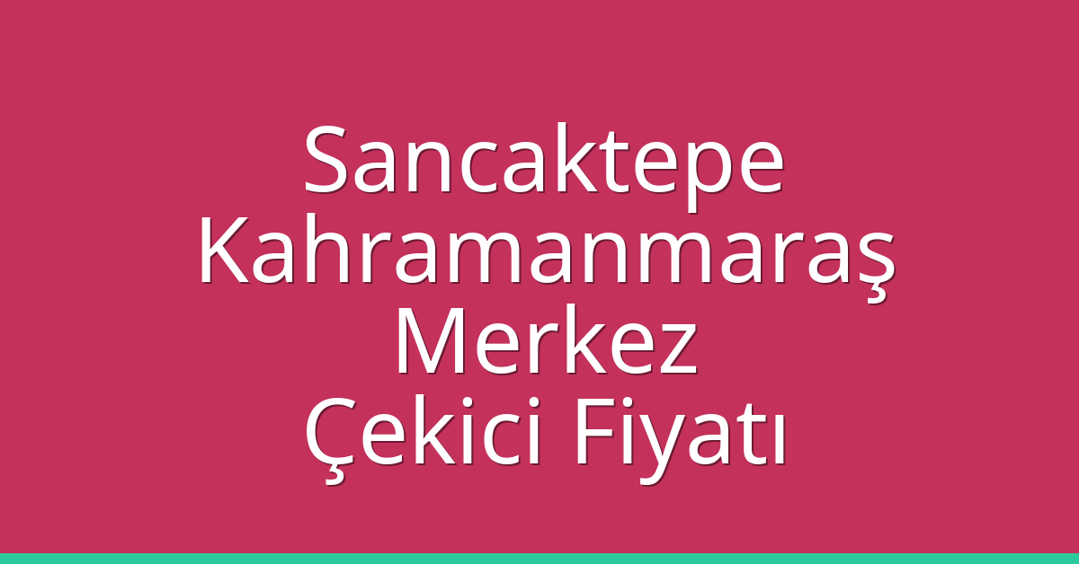 Sancaktepe Çekici Fiyatı – Kahramanmaraş Merkez Oto Kurtarıcı Ücreti