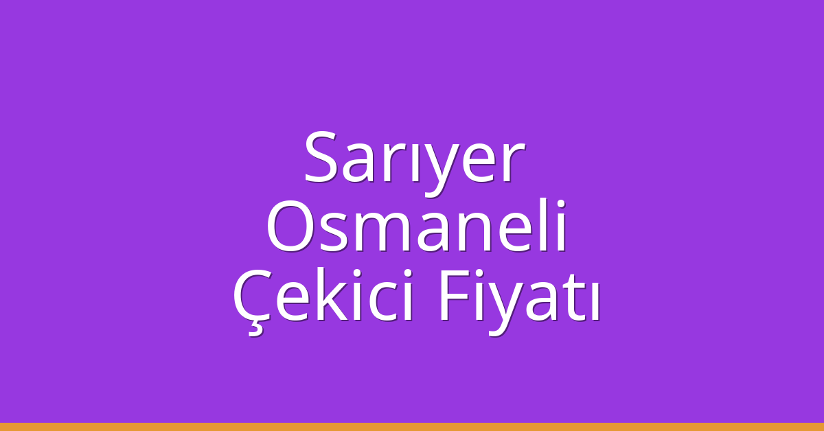 Sarıyer Çekici Fiyatı – Osmaneli Oto Kurtarıcı Ücreti