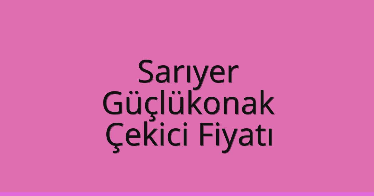 Sarıyer Çekici Fiyatı – Güçlükonak Oto Kurtarıcı Ücreti