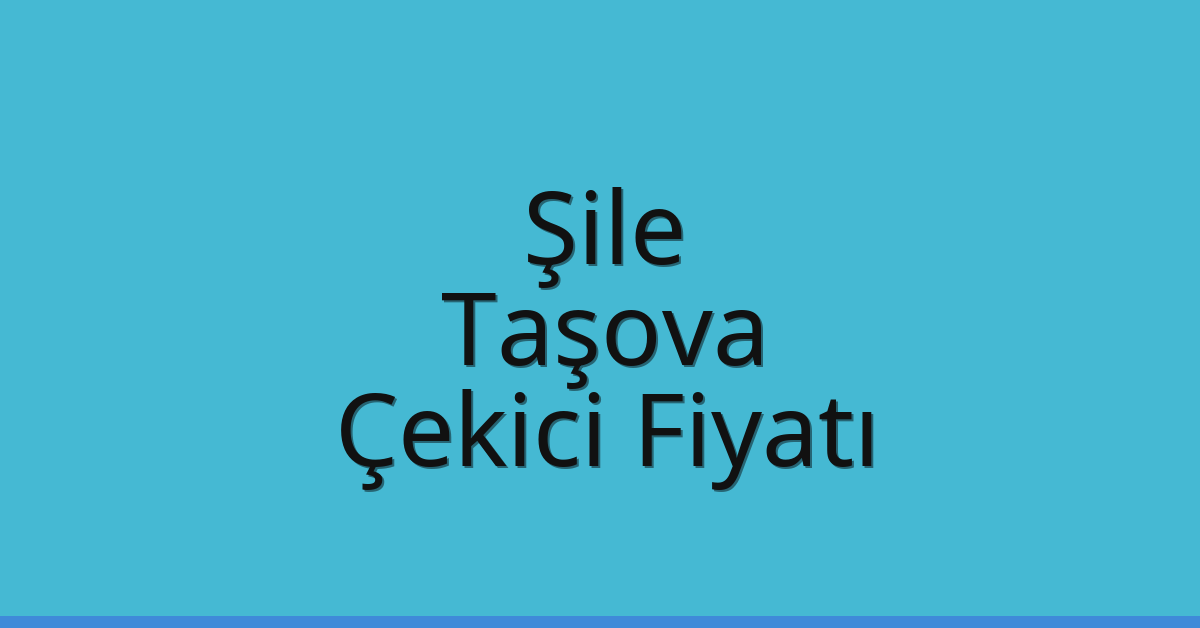 Şile Çekici Fiyatı – Taşova Oto Kurtarıcı Ücreti