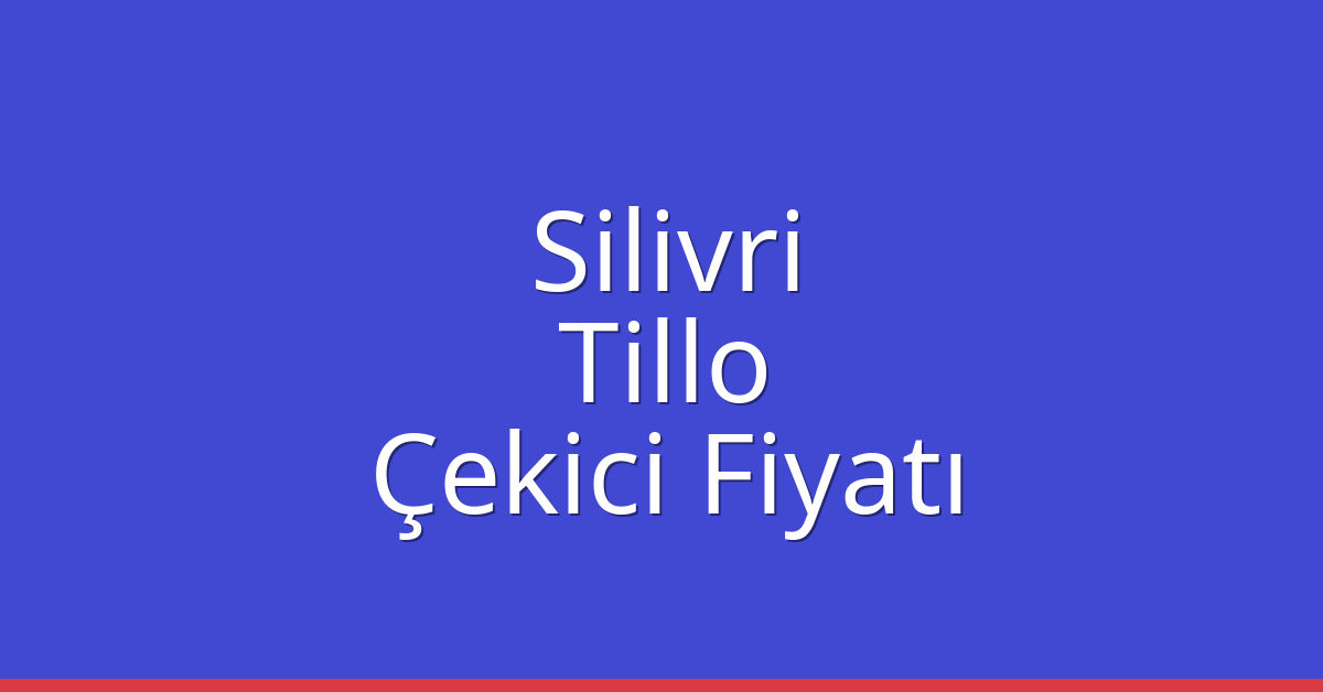 Silivri Çekici Fiyatı – Tillo Oto Kurtarıcı Ücreti