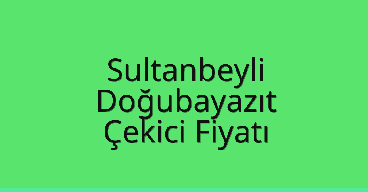 Sultanbeyli Çekici Fiyatı – Doğubayazıt Oto Kurtarıcı Ücreti