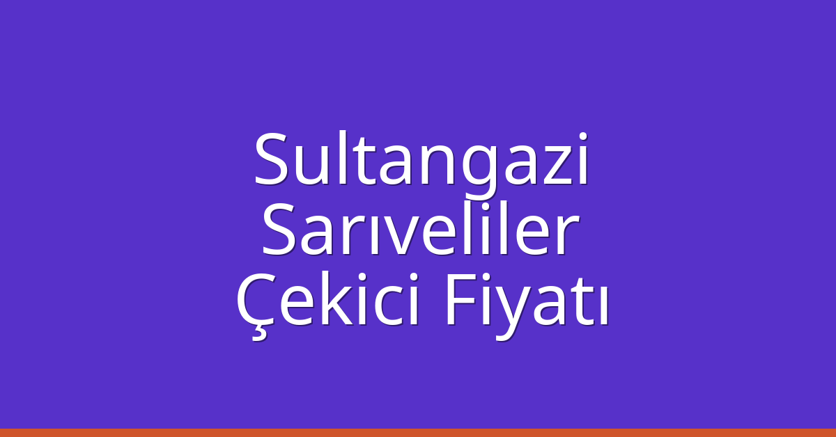 Sultangazi Çekici Fiyatı – Sarıveliler Oto Kurtarıcı Ücreti