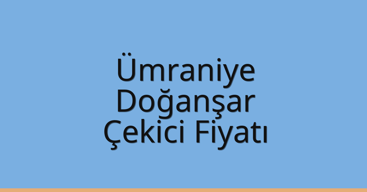 Ümraniye Çekici Fiyatı – Doğanşar Oto Kurtarıcı Ücreti