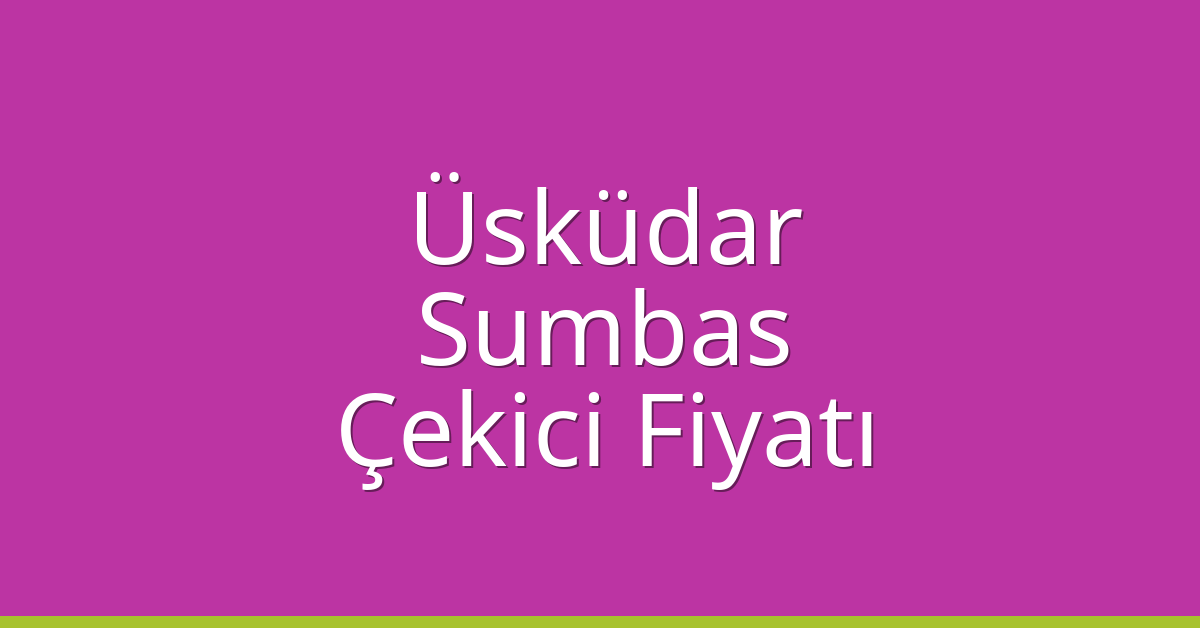 Üsküdar Çekici Fiyatı – Sumbas Oto Kurtarıcı Ücreti