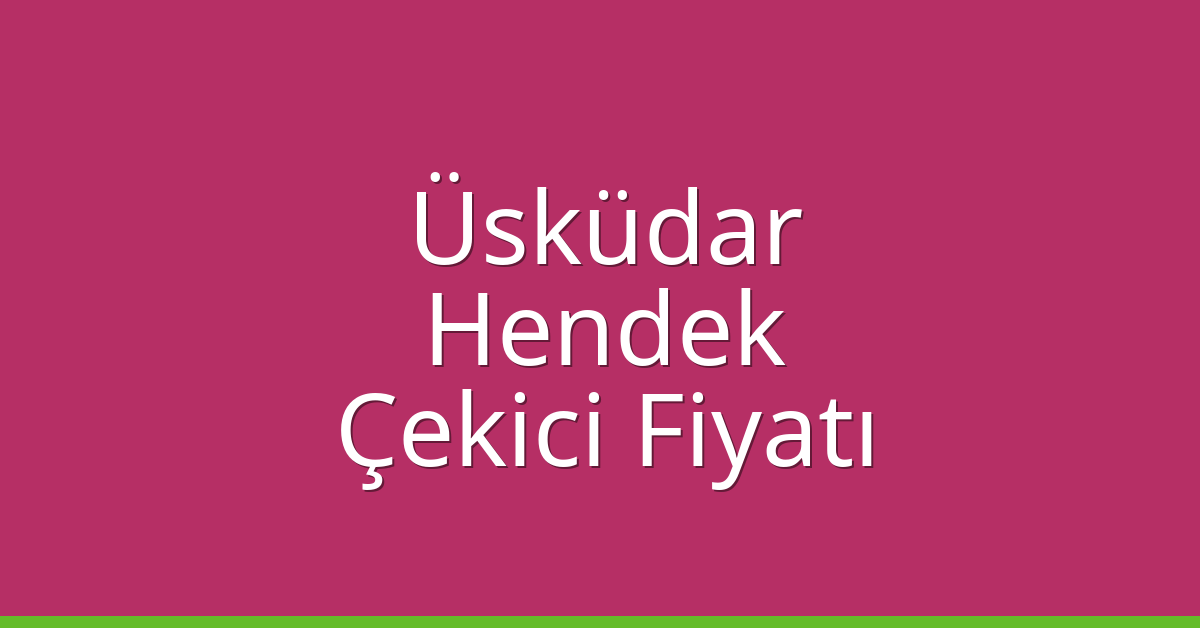 Üsküdar Çekici Fiyatı – Hendek Oto Kurtarıcı Ücreti
