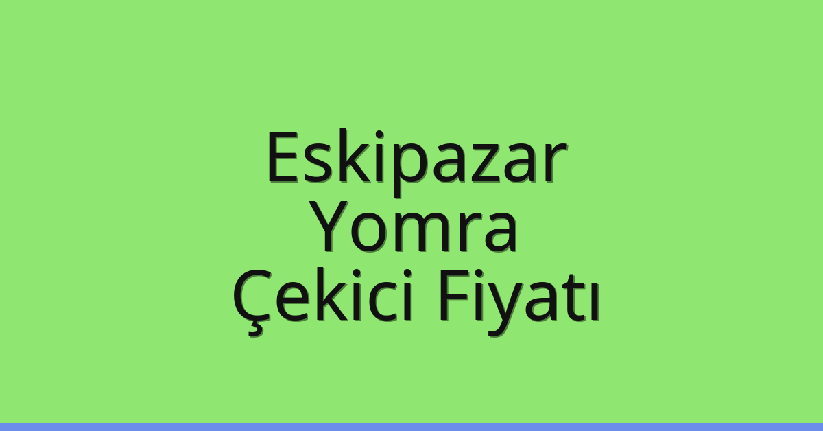 Eskipazar Çekici Fiyatı – Yomra Oto Kurtarıcı Ücreti