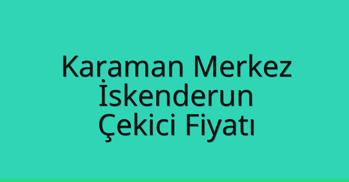 Karaman Merkez Çekici Fiyatı – İskenderun Oto Kurtarıcı Ücreti