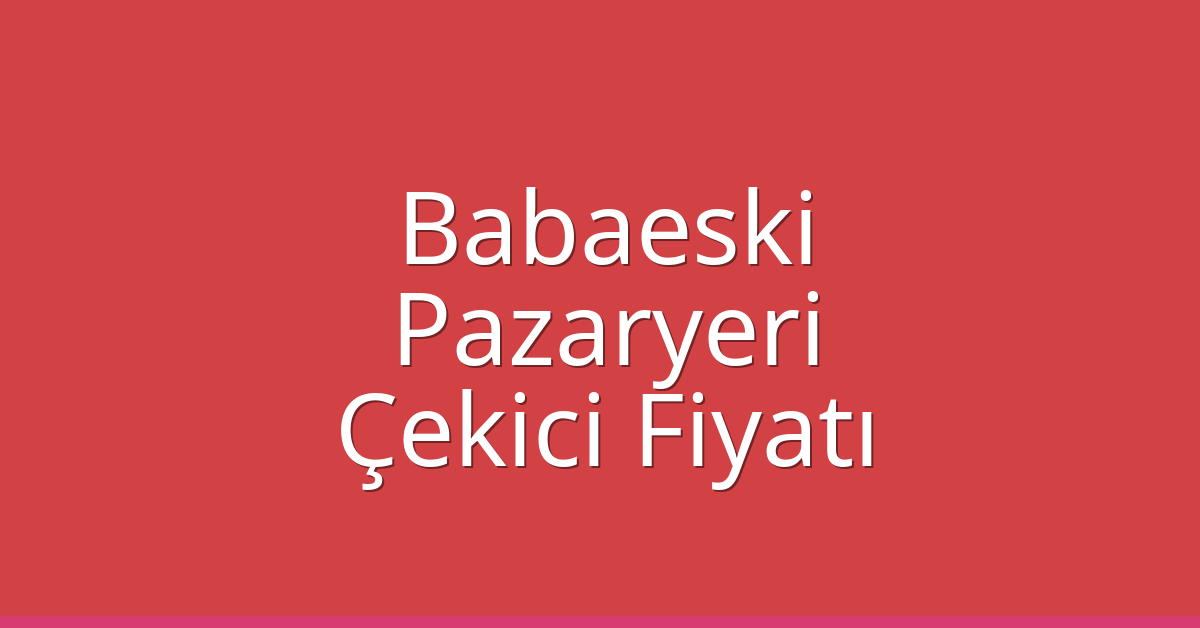 Babaeski Çekici Fiyatı – Pazaryeri Oto Kurtarıcı Ücreti