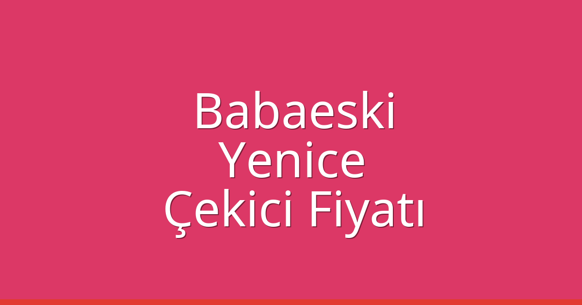 Babaeski Çekici Fiyatı – Yenice Oto Kurtarıcı Ücreti