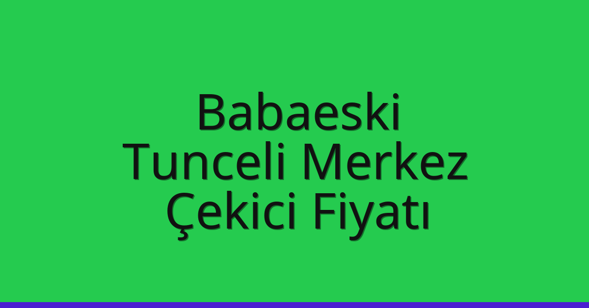 Babaeski Çekici Fiyatı – Tunceli Merkez Oto Kurtarıcı Ücreti