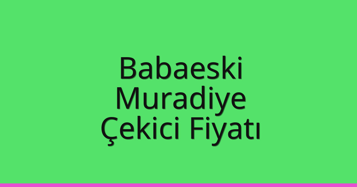 Babaeski Çekici Fiyatı – Muradiye Oto Kurtarıcı Ücreti