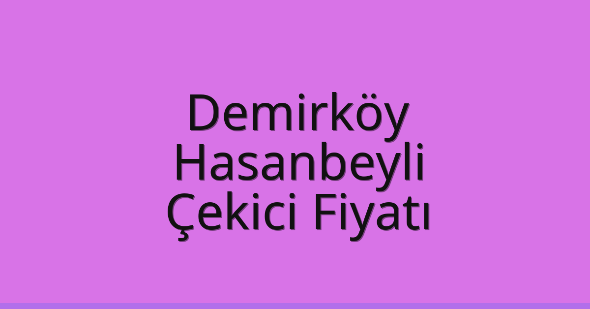Demirköy Çekici Fiyatı – Hasanbeyli Oto Kurtarıcı Ücreti
