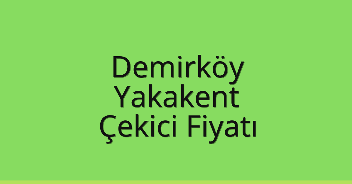Demirköy Çekici Fiyatı – Yakakent Oto Kurtarıcı Ücreti