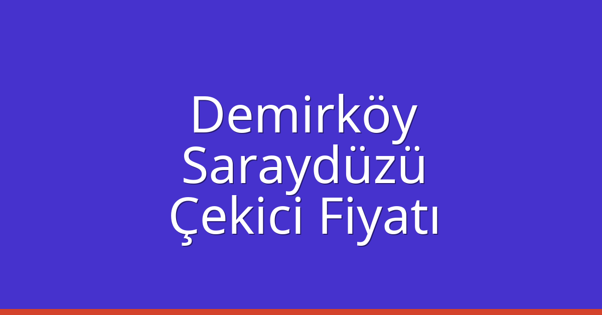 Demirköy Çekici Fiyatı – Saraydüzü Oto Kurtarıcı Ücreti