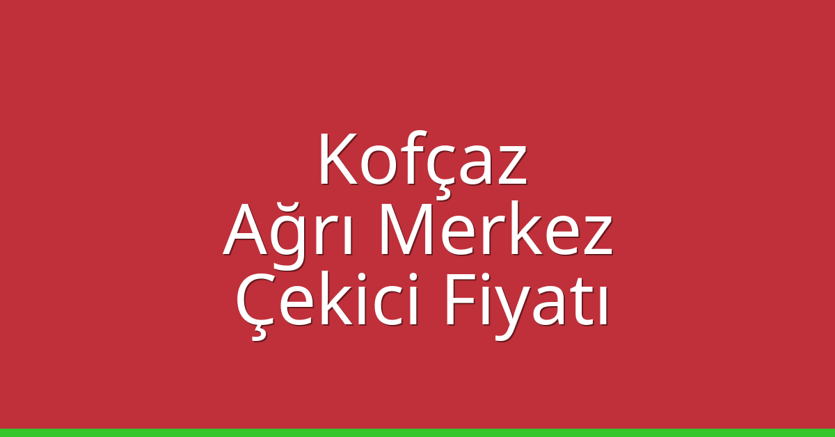 Kofçaz Çekici Fiyatı – Ağrı Merkez Oto Kurtarıcı Ücreti