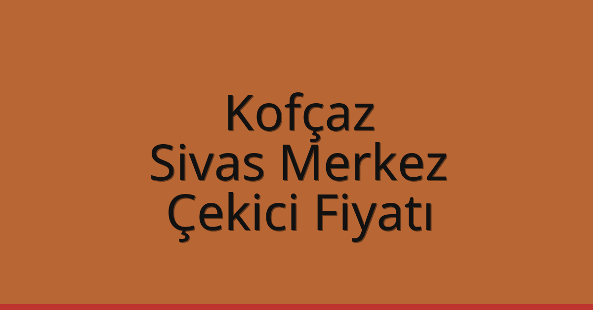 Kofçaz Çekici Fiyatı – Sivas Merkez Oto Kurtarıcı Ücreti