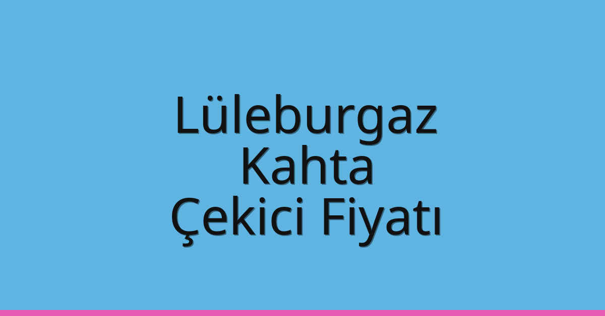 Lüleburgaz Çekici Fiyatı – Kahta Oto Kurtarıcı Ücreti