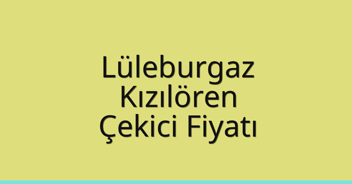 Lüleburgaz Çekici Fiyatı – Kızılören Oto Kurtarıcı Ücreti