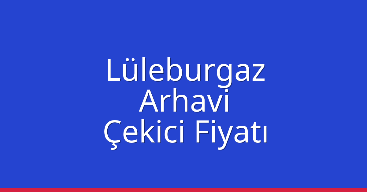 Lüleburgaz Çekici Fiyatı – Arhavi Oto Kurtarıcı Ücreti