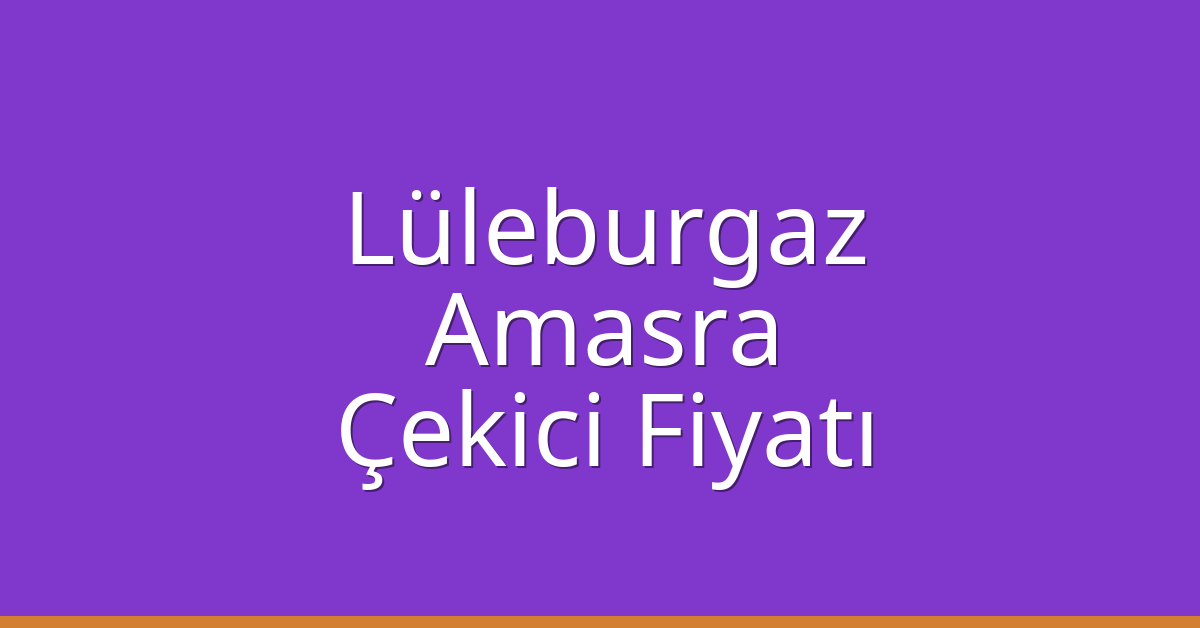 Lüleburgaz Çekici Fiyatı – Amasra Oto Kurtarıcı Ücreti