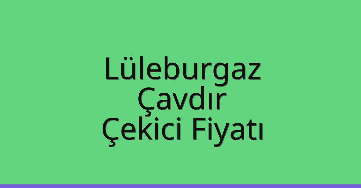 Lüleburgaz Çekici Fiyatı – Çavdır Oto Kurtarıcı Ücreti