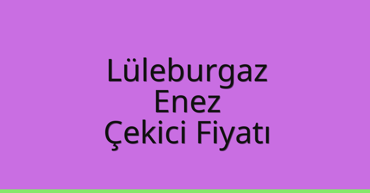 Lüleburgaz Çekici Fiyatı – Enez Oto Kurtarıcı Ücreti