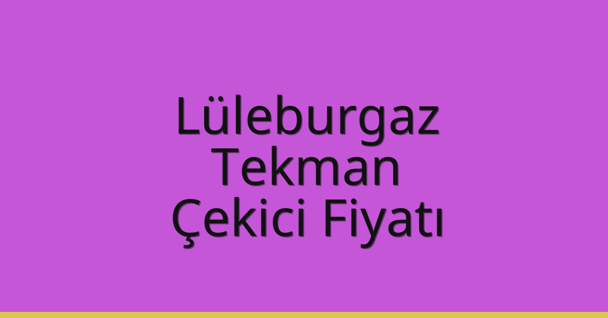 Lüleburgaz Çekici Fiyatı – Tekman Oto Kurtarıcı Ücreti