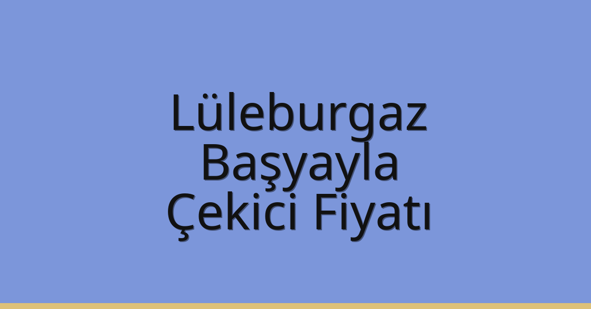 Lüleburgaz Çekici Fiyatı – Başyayla Oto Kurtarıcı Ücreti