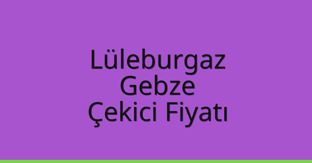 Lüleburgaz Çekici Fiyatı – Gebze Oto Kurtarıcı Ücreti