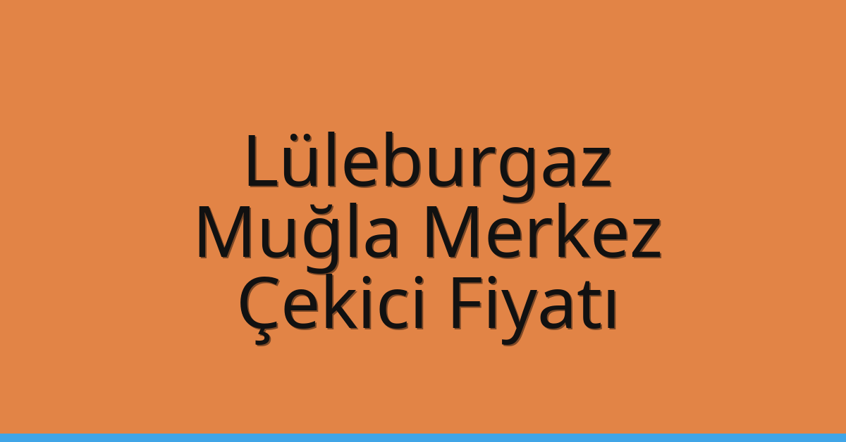 Lüleburgaz Çekici Fiyatı – Muğla Merkez Oto Kurtarıcı Ücreti
